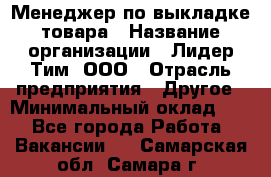 Менеджер по выкладке товара › Название организации ­ Лидер Тим, ООО › Отрасль предприятия ­ Другое › Минимальный оклад ­ 1 - Все города Работа » Вакансии   . Самарская обл.,Самара г.